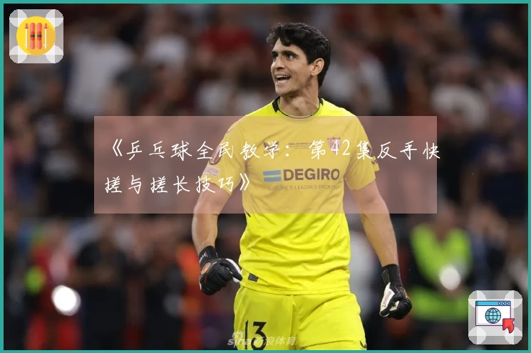 《乒乓球全民教学：第42集反手快搓与搓长技巧》