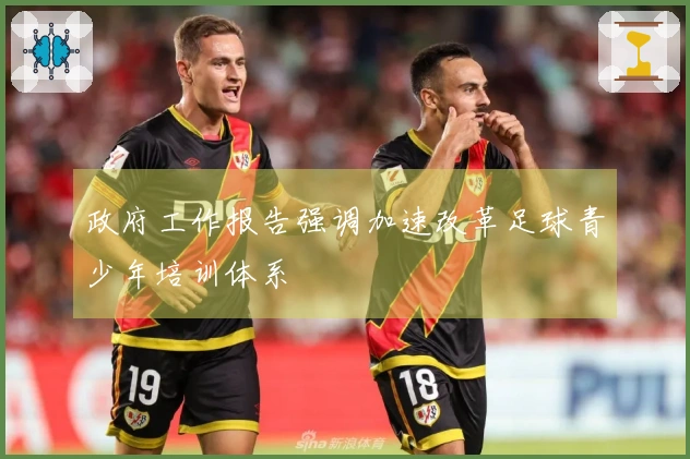 政府工作报告强调加速改革足球青少年培训体系