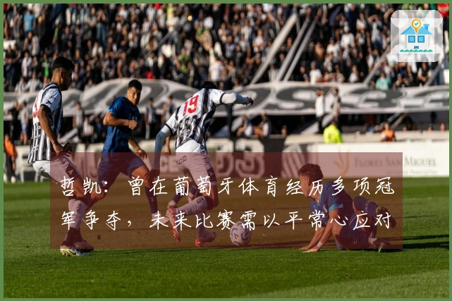 哲凯：曾在葡萄牙体育经历多项冠军争夺，未来比赛需以平常心应对