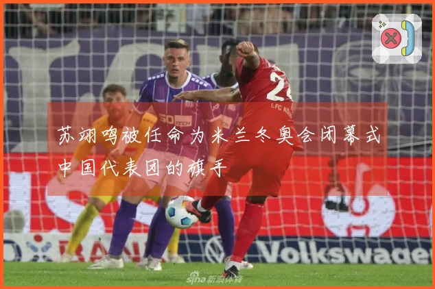 苏翊鸣被任命为米兰冬奥会闭幕式中国代表团的旗手