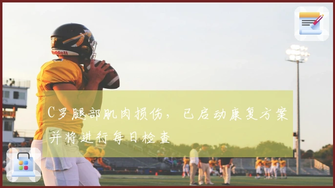 C罗腿部肌肉损伤，已启动康复方案并将进行每日检查