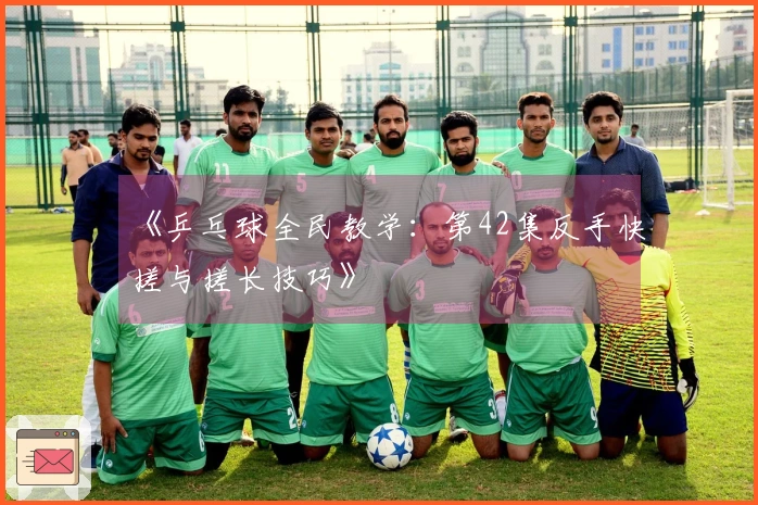 《乒乓球全民教学：第42集反手快搓与搓长技巧》