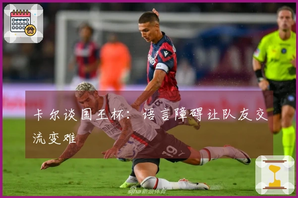 卡尔谈国王杯：语言障碍让队友交流变难