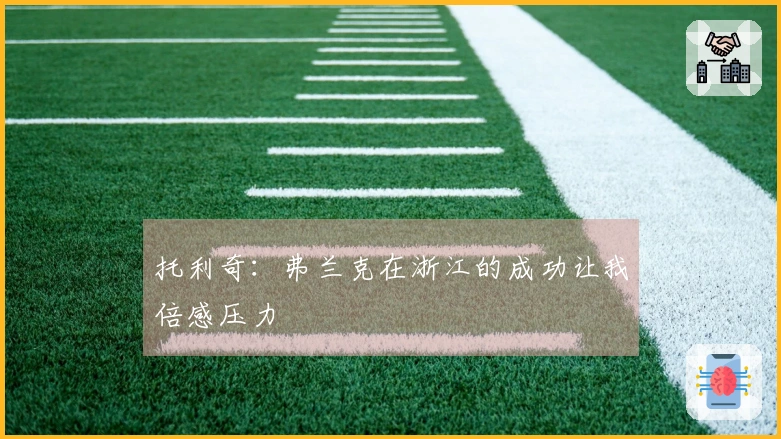 托利奇：弗兰克在浙江的成功让我倍感压力