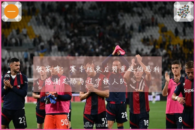 张家鸣：赛季结束后将重返伯恩利，感谢足协与辽宁铁人队