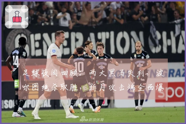 足球夜间回顾：两大黑马失利，波尔图绝杀取胜，新月攻击端全面爆发