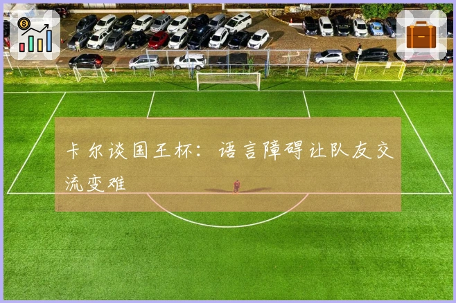 卡尔谈国王杯：语言障碍让队友交流变难