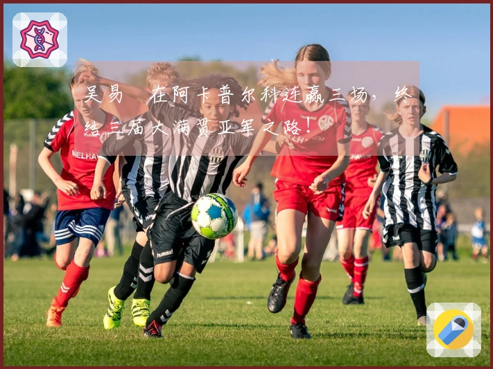 吴易昺在阿卡普尔科连赢三场，终结三届大满贯亚军之路！