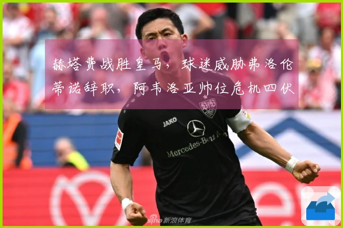赫塔费战胜皇马，球迷威胁弗洛伦蒂诺辞职，阿韦洛亚帅位危机四伏